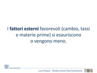 Luca Paolazzi - Direttore Centro Studi Confindustria
I fattori esterni favorevoli (cambio, tassi
e materie prime) si esauriscono
o vengono meno.
 