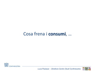 Luca Paolazzi - Direttore Centro Studi Confindustria
Cosa frena i consumi, …
 