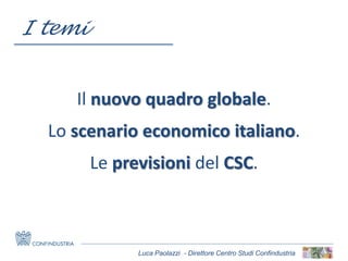 Luca Paolazzi - Direttore Centro Studi Confindustria
Il nuovo quadro globale.
Lo scenario economico italiano.
Le previsioni del CSC.
I temi
 