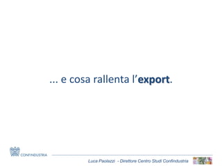 Luca Paolazzi - Direttore Centro Studi Confindustria
... e cosa rallenta l’export.
 