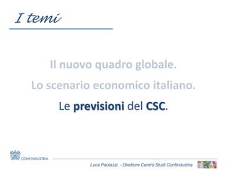 Luca Paolazzi - Direttore Centro Studi Confindustria
Le previsioni del CSC.
I temi
 