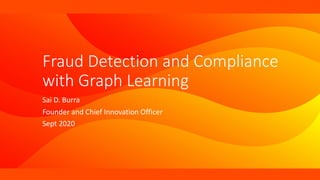 Fraud Detection and Compliance
with Graph Learning
Sai D. Burra
Founder and Chief Innovation Officer
Sept 2020
 