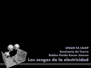 UNAM FA UUAP
                Seminario de Teoría
         Robles Pardo Karen Jimena
Los sesgos de la electricidad
 