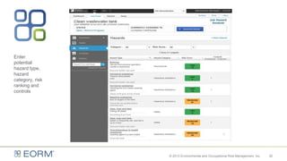 Enter
potential
hazard type,
hazard
category, risk
ranking and
controls
20© 2013 Environmental and Occupational Risk Management, Inc.
 