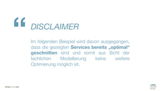 #WISSENTEILEN
DISCLAIMER
Im folgenden Beispiel wird davon ausgegangen,
dass die gezeigten Services bereits „optimal“
geschnitten sind und somit aus Sicht der
fachlichen Modellierung keine weitere
Optimierung möglich ist.
“
 