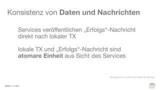 #WISSENTEILEN
Konsistenz von Daten und Nachrichten
Services veröffentlichen „Erfolgs“-Nachricht
direkt nach lokaler TX
lokale TX und „Erfolgs“-Nachricht sind
atomare Einheit aus Sicht des Services
*Message Broker buffered bei Bedarf die Message
 