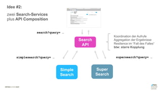 #WISSENTEILEN
Simple
Search
Super
Search
simplesearch?query= … supersearch?query= …
Search
API
search?query= …
Koordination der Aufrufe
Aggregation der Ergebnisse
Resilience im “Fall des Falles“
btw: starre Kopplung
Idee #2:
zwei Search-Services
plus API Composition
 
