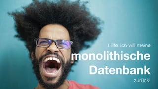 Hilfe, ich will meine
monolithische
Datenbank
zurück!
 