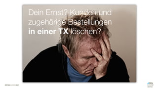 #WISSENTEILEN
Dein Ernst? Kunden und
zugehörige Bestellungen
in einer TX löschen?
 