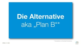 #WISSENTEILEN
Die Alternative
aka „Plan B“*
* Transactions vs. Eventual Consistency
 