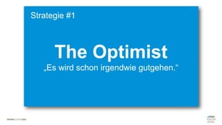 #WISSENTEILEN
The Optimist
„Es wird schon irgendwie gutgehen.“
Strategie #1
 