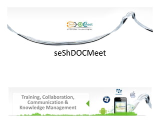 seShDOCMeet
Training, Collaboration,
Communication &
Knowledge Management
 