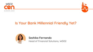 Head of Financial Solutions, WSO2
Is Your Bank Millennial Friendly Yet?
Seshika Fernando
 