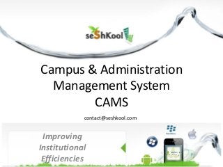 Campus & Administration
Management System
CAMS
Improving
Institutional
Efficiencies
contact@seshkool.com
 