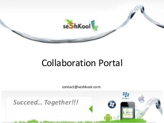 Collaboration Portal
Succeed… Together!!!
contact@seshkool.com
 