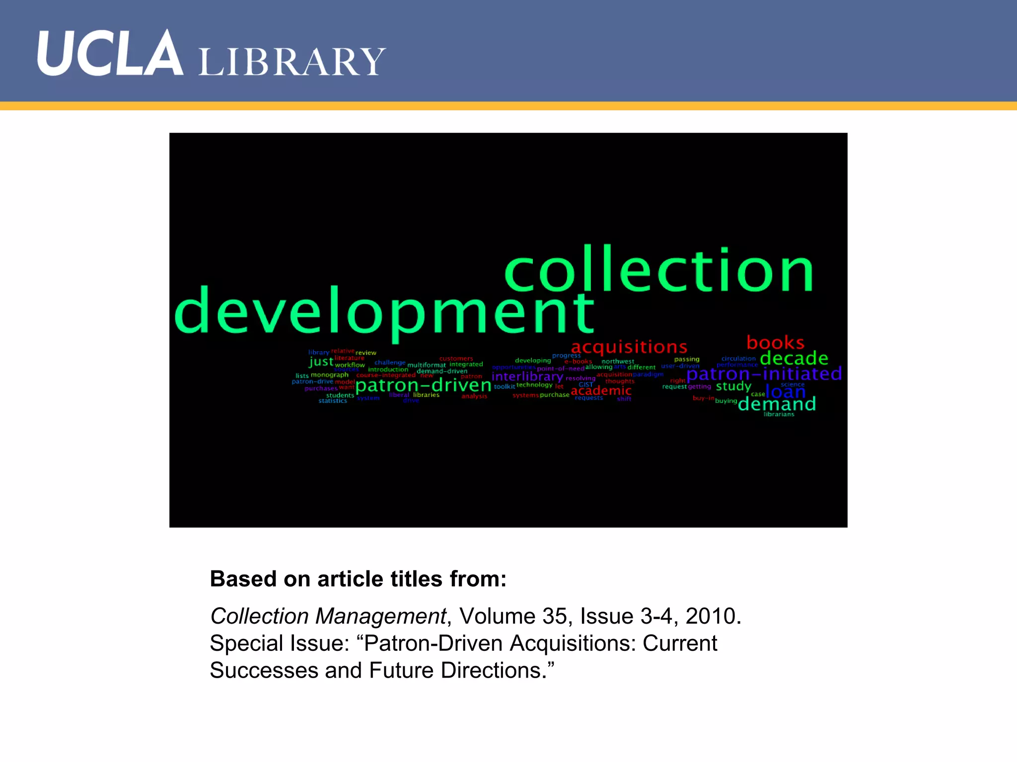 Based on article titles from:
Collection Management, Volume 35, Issue 3-4, 2010.
Special Issue: “Patron-Driven Acquisitions: Current
Successes and Future Directions.”

 
