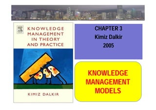 KNOWLEDGE
MANAGEMENT
MODELS
CHAPTER 3
Kimiz Dalkir
2005
 