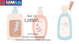 Sesi 13
Lotion
D3 Farmasi
Fakultas Ilmu Kesehatan
Universitas Muhammadiyah Lamongan
 