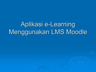 Aplikasi e-Learning
Menggunakan LMS Moodle
 