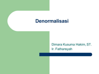 Denormalisasi Dimara Kusuma Hakim, ST. Ir. Fathansyah 