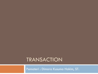 TRANSACTION Pemateri : Dimara Kusuma Hakim, ST. 