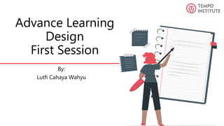 Advance Learning
Design
First Session
By:
Lutfi Cahaya Wahyu
 