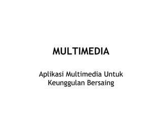 MULTIMEDIA Aplikasi Multimedia Untuk Keunggulan Bersaing 