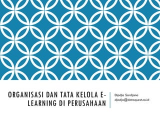 ORGANISASI DAN TATA KELOLA E-
LEARNING DI PERUSAHAAN
Djadja Sardjana
djadja@dataquest.co.id
 