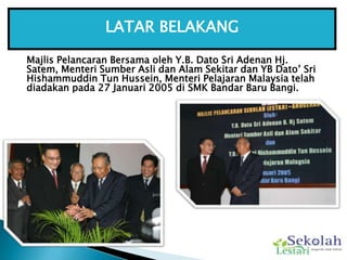 LATAR BELAKANG<br />MajlisPelancaranBersamaolehY.B. Dato Sri AdenanHj. Satem, MenteriSumberAslidanAlamSekitardan YB Dato’ ...
