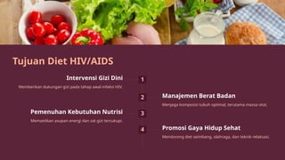 Tujuan Diet HIV/AIDS
1
Intervensi Gizi Dini
Memberikan dukungan gizi pada tahap awal infeksi HIV.
2 Manajemen Berat Badan
Menjaga komposisi tubuh optimal, terutama massa otot.
3
Pemenuhan Kebutuhan Nutrisi
Memastikan asupan energi dan zat gizi tercukupi.
4 Promosi Gaya Hidup Sehat
Mendorong diet seimbang, olahraga, dan teknik relaksasi.
 