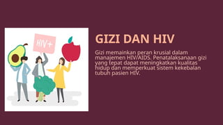 GIZI DAN HIV
Gizi memainkan peran krusial dalam
manajemen HIV/AIDS. Penatalaksanaan gizi
yang tepat dapat meningkatkan kualitas
hidup dan memperkuat sistem kekebalan
tubuh pasien HIV.
 