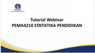Tutorial Webinar
PEMA4210 STATISTIKA PENDIDIKAN
 
