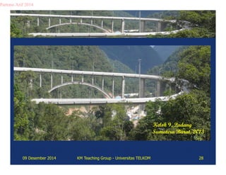 Kelok 9, Padang 
Sumatera Barat, 2013 
Partono Arif 2014 
09 Desember 2014 KM Teaching Group - Universitas TELKOM 28 
 