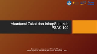Akuntansi Zakat dan Infaq/Sedekah
PSAK 109
Disampaikan pada pertemuan 6 Praktisi Mengajar :
Padlah Riyadi, SE. MM. MH. M. Ak. Akt. CA. Asean CPA. CIFRS
 