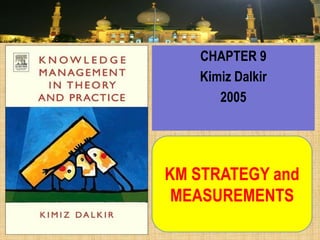 KM STRATEGY and MEASUREMENTS 
CHAPTER 9 
Kimiz Dalkir 
2005  