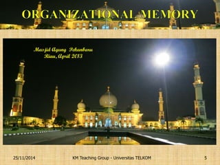 KM Teaching Group - Universitas TELKOM 
25/11/2014 
5 
Masjid Agung Pekanbaru Riau, April 2013  