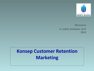 Konsep Customer Retention Marketing Marcomm A. Judhie Setiawan, M.Si  2010 