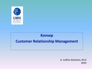 Konsep
Customer Relationship Management
A. Judhie Setiawan, M.Si
2010
 