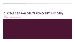 2. KITAB SEJARAH DEUTERONOMISTIS (KSDTR)
SESI 2
ALBERTUS PURNOMO, OFM (SSL)
 