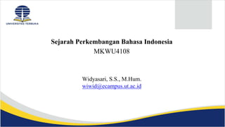 Sejarah Perkembangan Bahasa Indonesia
MKWU4108
Widyasari, S.S., M.Hum.
wiwid@ecampus.ut.ac.id
 