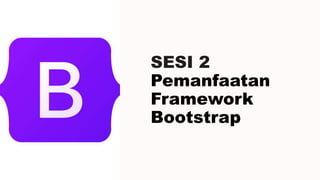 SESI 2
Pemanfaatan
Framework
Bootstrap
I
 