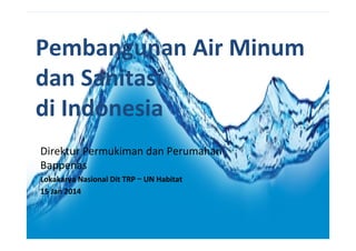 Pembangunan Air Minum
dan Sanitasi
di Indonesia
Direktur Permukiman dan Perumahan
Bappenas
Lokakarya Nasional Dit TRP – UN Habitat
15 Jan 2014

 