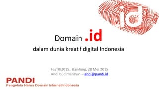Domain .id
dalam dunia kreatif digital Indonesia
FesTIK2015, Bandung, 28 Mei 2015
Andi Budimansyah – andi@pandi.id
 