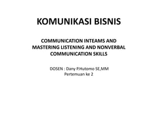 KOMUNIKASI BISNIS
DOSEN : Dany P.Hutomo SE,MM
Pertemuan ke 2
COMMUNICATION INTEAMS AND
MASTERING LISTENING AND NONVERBAL
COMMUNICATION SKILLS
 
