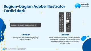 Berisi judul dari kertas kerja yang
kalian kerjakan.
Bagian-bagian Adobe Illustrator
Terdiri dari:
Title Bar
Berisi tool atau perintah untuk membuat,
meng-edit, mengisi, dan memodifikasi
sebuah objek atau gambar di dalam
lembar kerja.
Tool Box
www.rumahsiapkerja.com
 