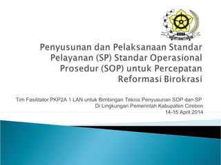 Tim Fasilitator PKP2A 1 LAN untuk Bimbingan Teknis Penyusunan SOP dan SP
Di Lingkungan Pemerintah Kabupaten Cirebon
14-15 April 2014
 