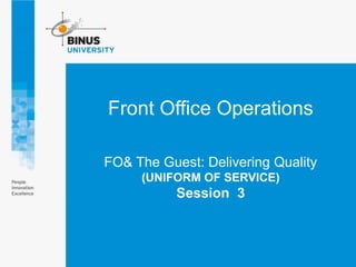 FO& The Guest: Delivering Quality
(UNIFORM OF SERVICE)
Session 3
Front Office Operations
 