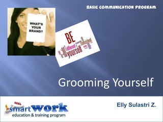 Elly Sulastri Z.
Grooming Yourself
Basic Communication Program
 