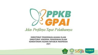 Jelas ProfilnyaTepat Pelatihannya
DIREKTORAT PENDIDIKAN AGAMA ISLAM
DIREKTORAT JENDERAL PENDIDIKAN ISLAM
KEMENTERIAN AGAMA REPUBLIK INDONESIA
2021
 