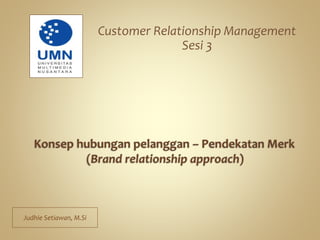 Customer Relationship Management
Sesi 3
Judhie Setiawan, M.Si
 